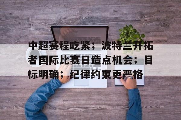 LOL英雄联盟投注竞猜-中超赛程吃紧；波特兰开拓者国际比赛日造点机会；目标明确；纪律约束更严格的简单介绍